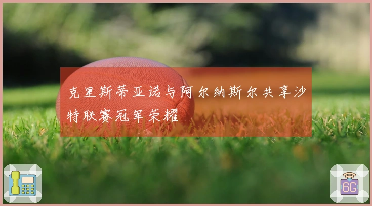 克里斯蒂亚诺与阿尔纳斯尔共享沙特联赛冠军荣耀